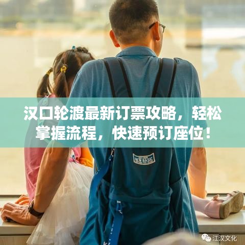 汉口轮渡最新订票攻略，轻松掌握流程，快速预订座位！