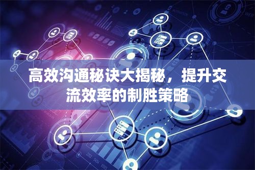 高效沟通秘诀大揭秘，提升交流效率的制胜策略