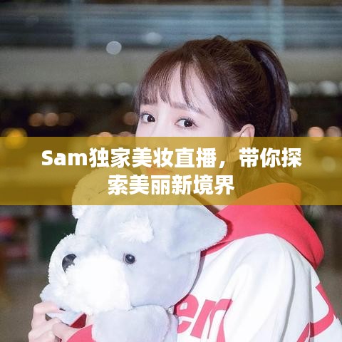 Sam独家美妆直播，带你探索美丽新境界