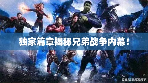 独家篇章揭秘兄弟战争内幕！