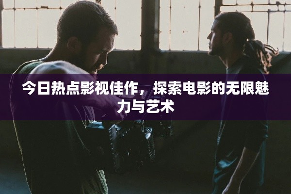 今日热点影视佳作，探索电影的无限魅力与艺术