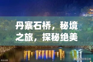 丹寨石桥，秘境之旅，探秘绝美风光攻略！