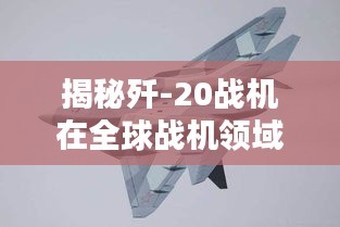 揭秘歼-20战机在全球战机领域的地位与排名