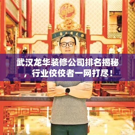 武汉龙华装修公司排名揭秘，行业佼佼者一网打尽！