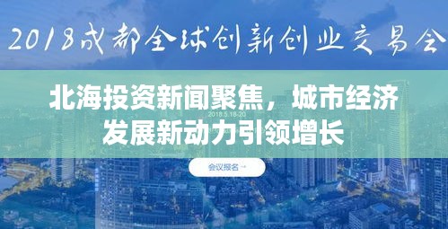 北海投资新闻聚焦，城市经济发展新动力引领增长