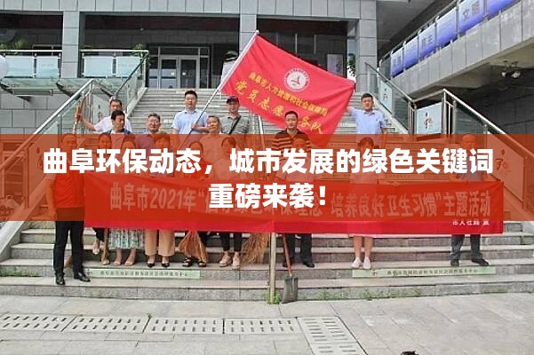 曲阜环保动态，城市发展的绿色关键词重磅来袭！