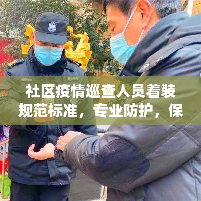 社区疫情巡查人员着装规范标准，专业防护，保障安全