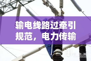 输电线路过牵引规范，电力传输安全的守护秘籍