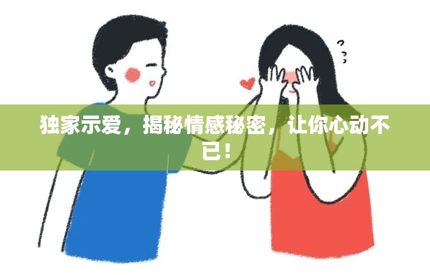 独家示爱，揭秘情感秘密，让你心动不已！