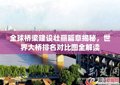 全球桥梁建设壮丽篇章揭秘，世界大桥排名对比图全解读