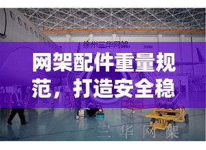 网架配件重量规范，打造安全稳固网络结构的关键要素