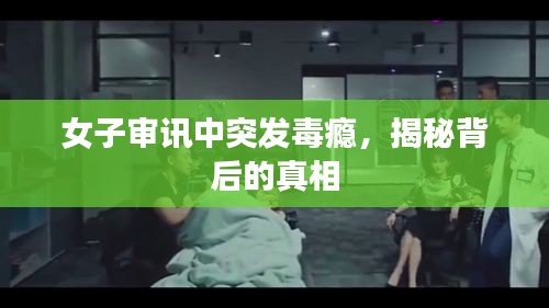 女子审讯中突发毒瘾，揭秘背后的真相