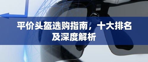 平价头盔选购指南，十大排名及深度解析