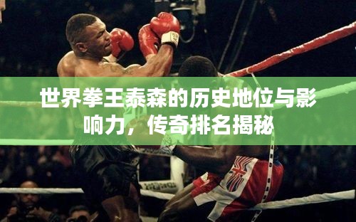 世界拳王泰森的历史地位与影响力，传奇排名揭秘