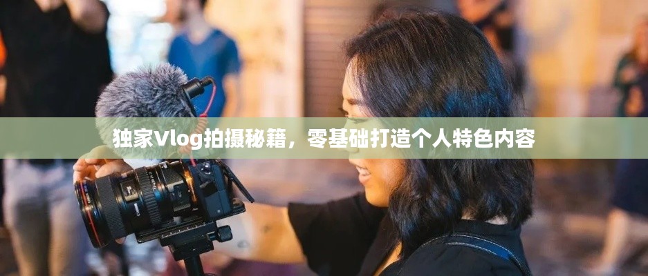 独家Vlog拍摄秘籍，零基础打造个人特色内容