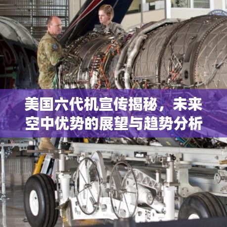 美国六代机宣传揭秘，未来空中优势的展望与趋势分析