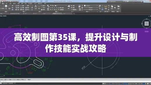 高效制图第35课，提升设计与制作技能实战攻略