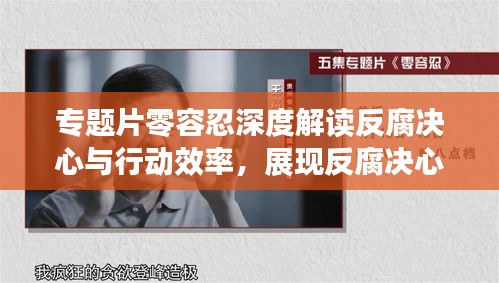 专题片零容忍深度解读反腐决心与行动效率，展现反腐决心不留死角！