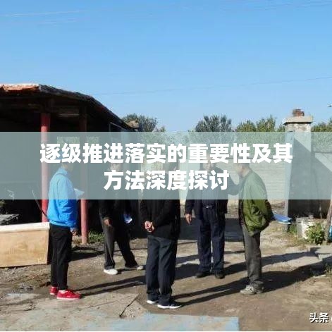 逐级推进落实的重要性及其方法深度探讨