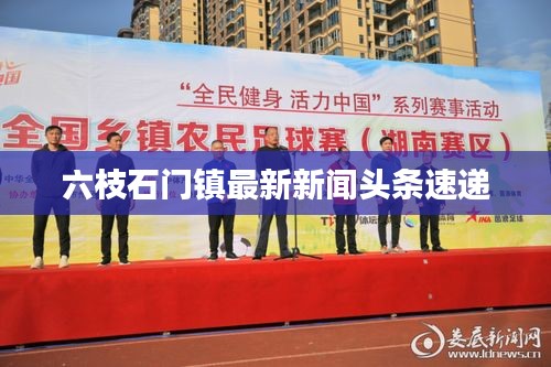六枝石门镇最新新闻头条速递