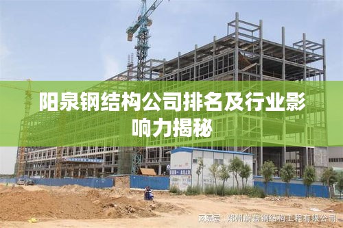 阳泉钢结构公司排名及行业影响力揭秘