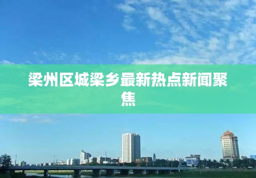 梁州区城梁乡最新热点新闻聚焦